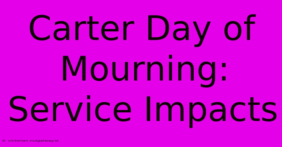 Carter Day Of Mourning: Service Impacts