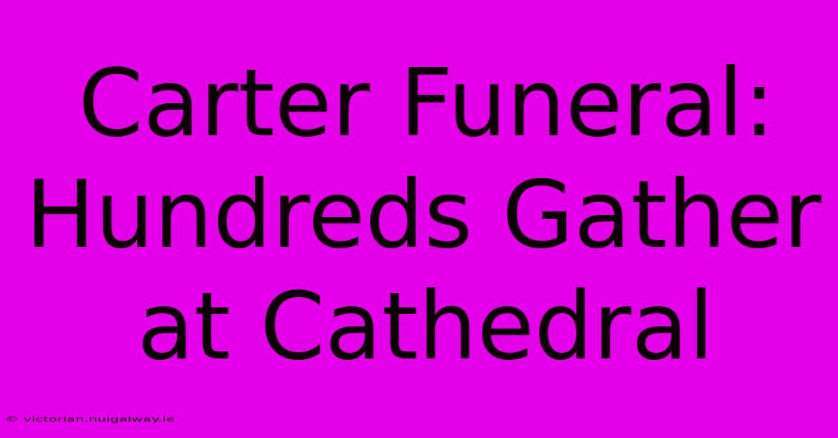 Carter Funeral: Hundreds Gather At Cathedral