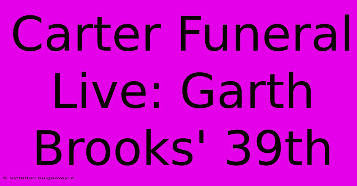 Carter Funeral Live: Garth Brooks' 39th