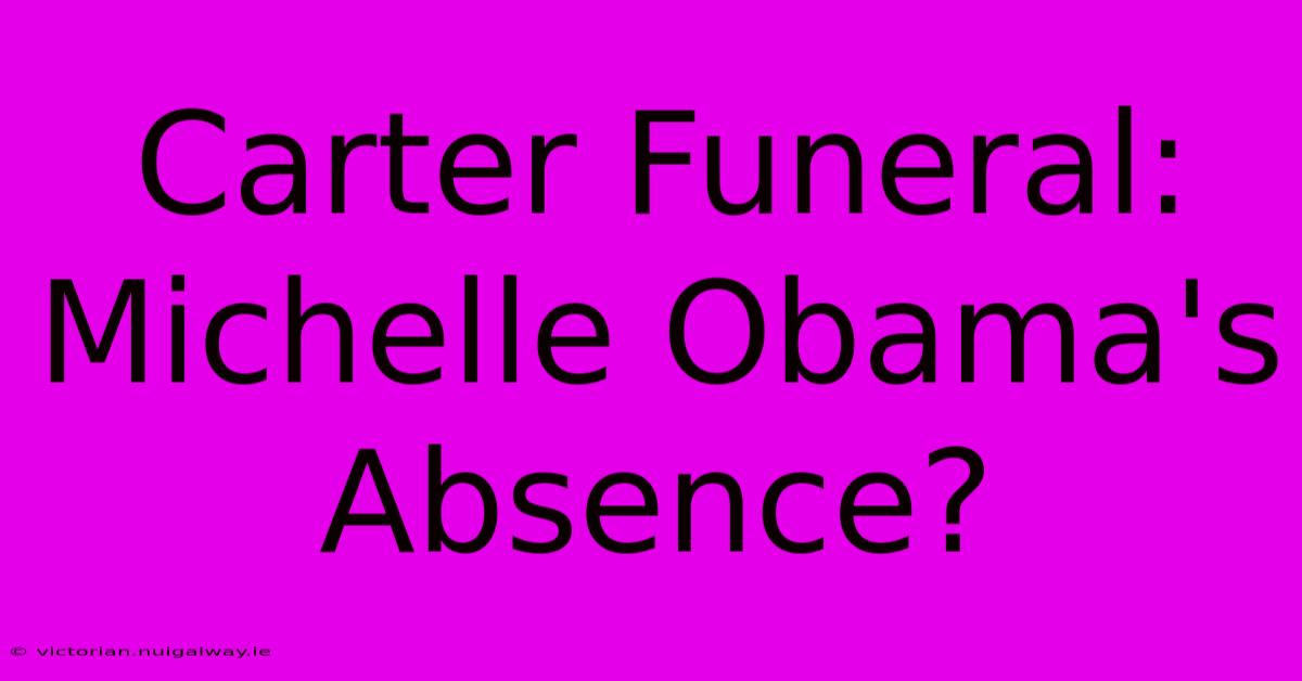 Carter Funeral: Michelle Obama's Absence?