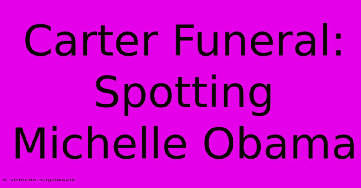 Carter Funeral: Spotting Michelle Obama