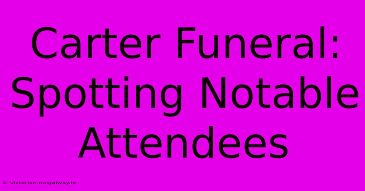 Carter Funeral: Spotting Notable Attendees