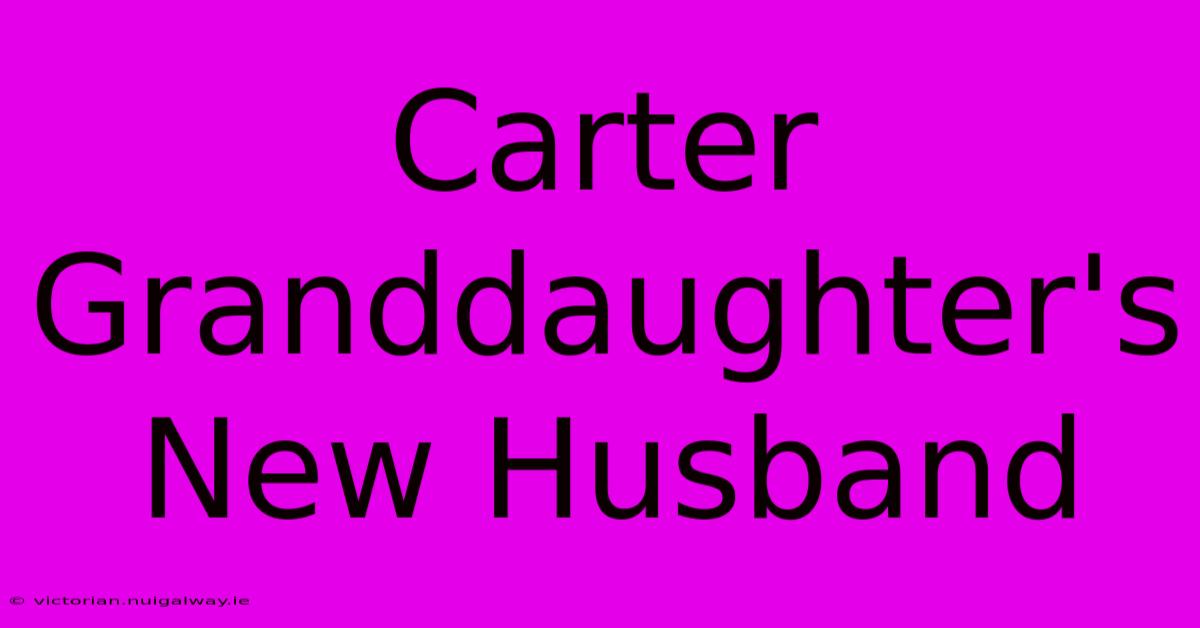 Carter Granddaughter's New Husband