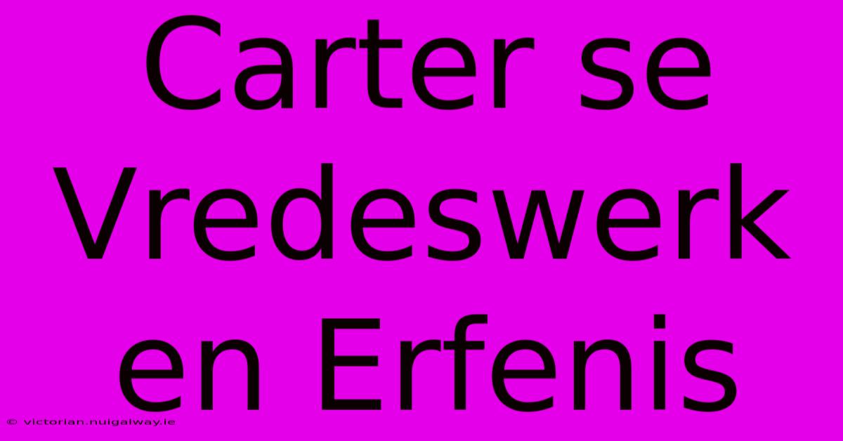 Carter Se Vredeswerk En Erfenis