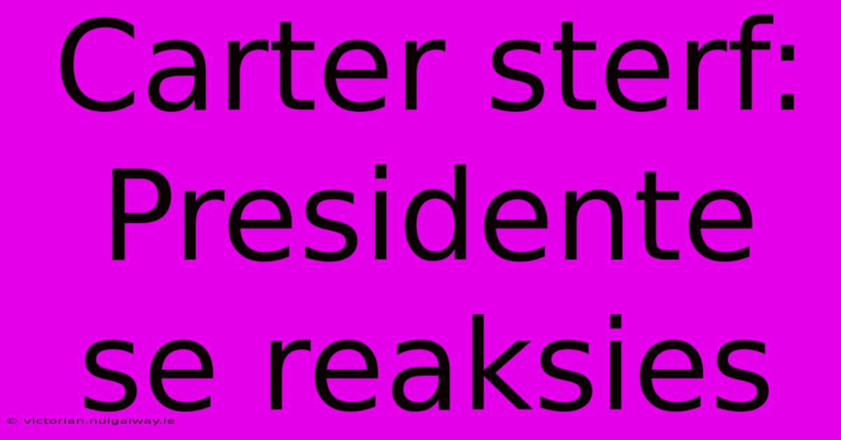 Carter Sterf:  Presidente Se Reaksies