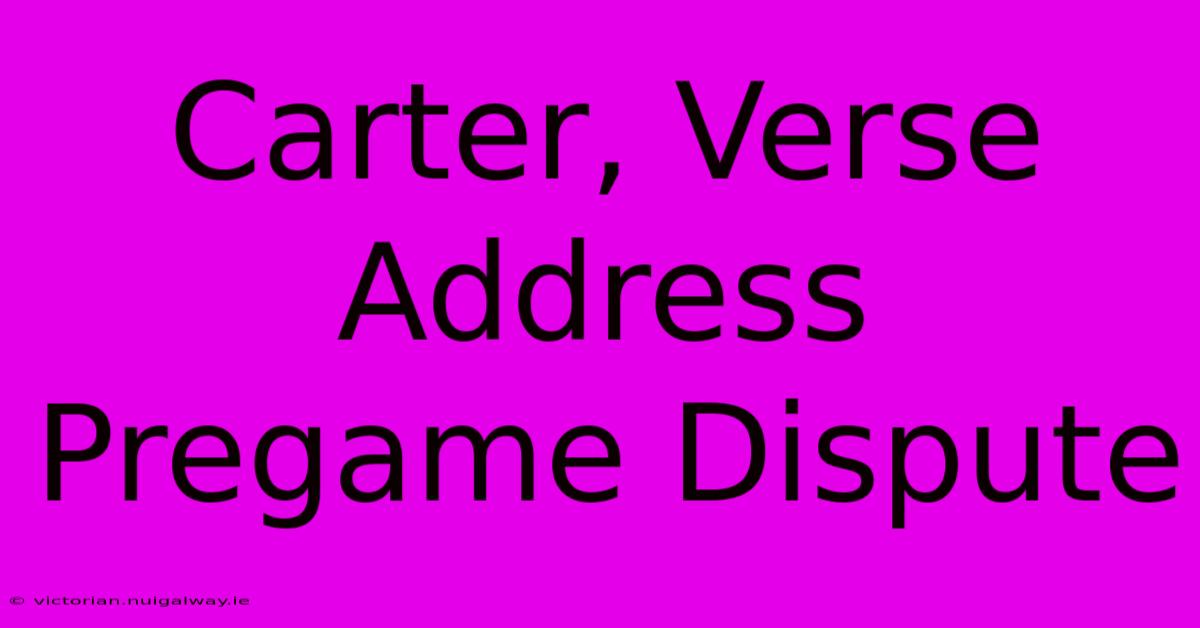 Carter, Verse Address Pregame Dispute