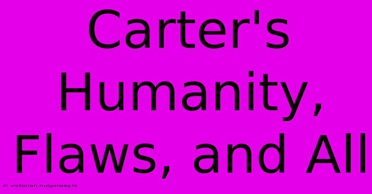 Carter's Humanity, Flaws, And All