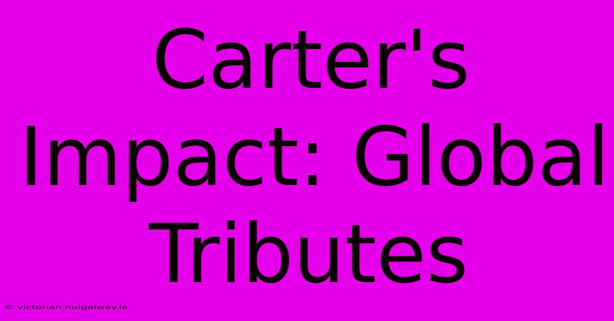 Carter's Impact: Global Tributes