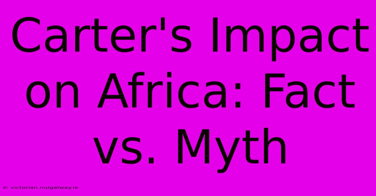 Carter's Impact On Africa: Fact Vs. Myth