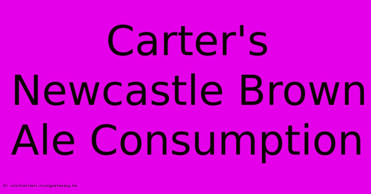 Carter's Newcastle Brown Ale Consumption