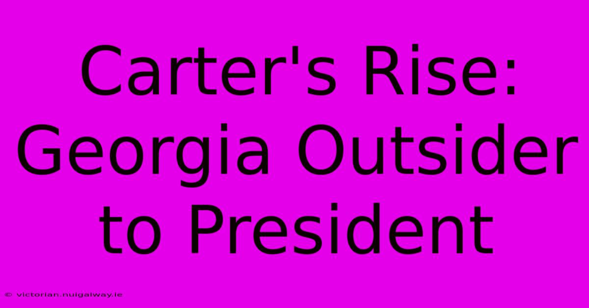 Carter's Rise: Georgia Outsider To President