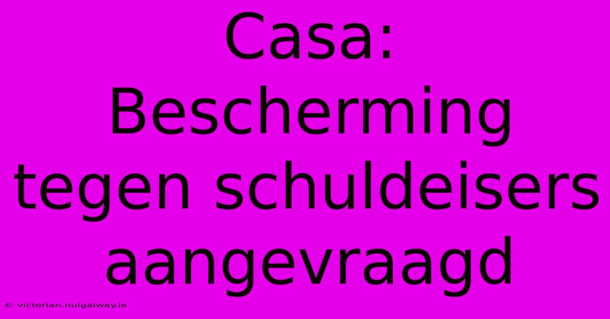 Casa: Bescherming Tegen Schuldeisers Aangevraagd 