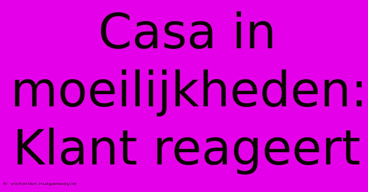 Casa In Moeilijkheden: Klant Reageert 