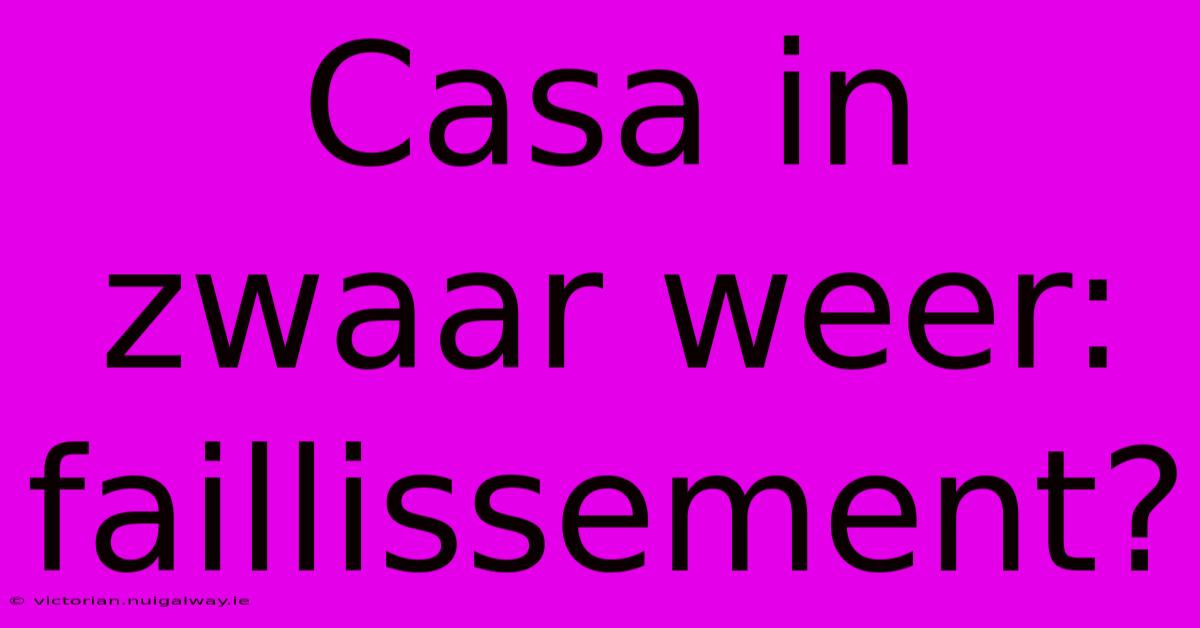 Casa In Zwaar Weer: Faillissement? 