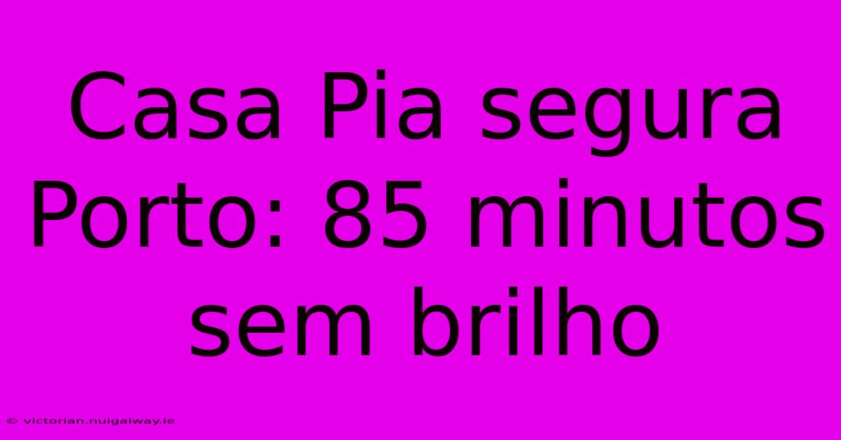 Casa Pia Segura Porto: 85 Minutos Sem Brilho