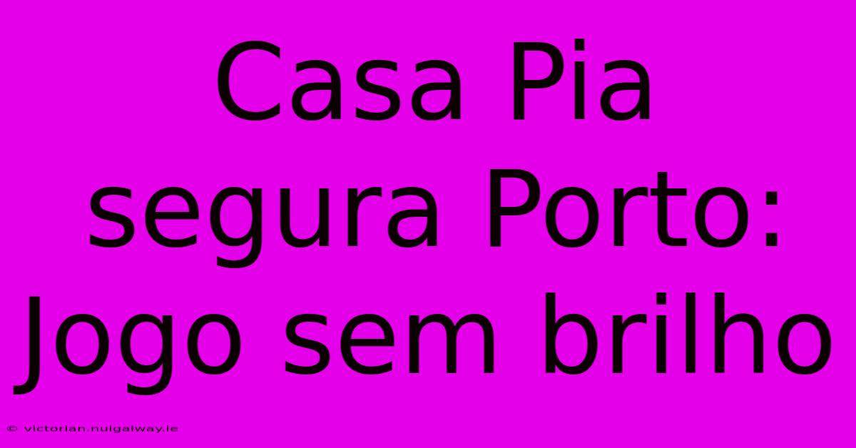 Casa Pia Segura Porto: Jogo Sem Brilho