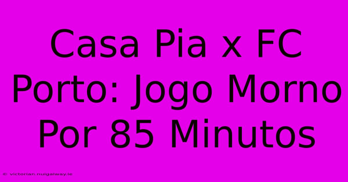 Casa Pia X FC Porto: Jogo Morno Por 85 Minutos