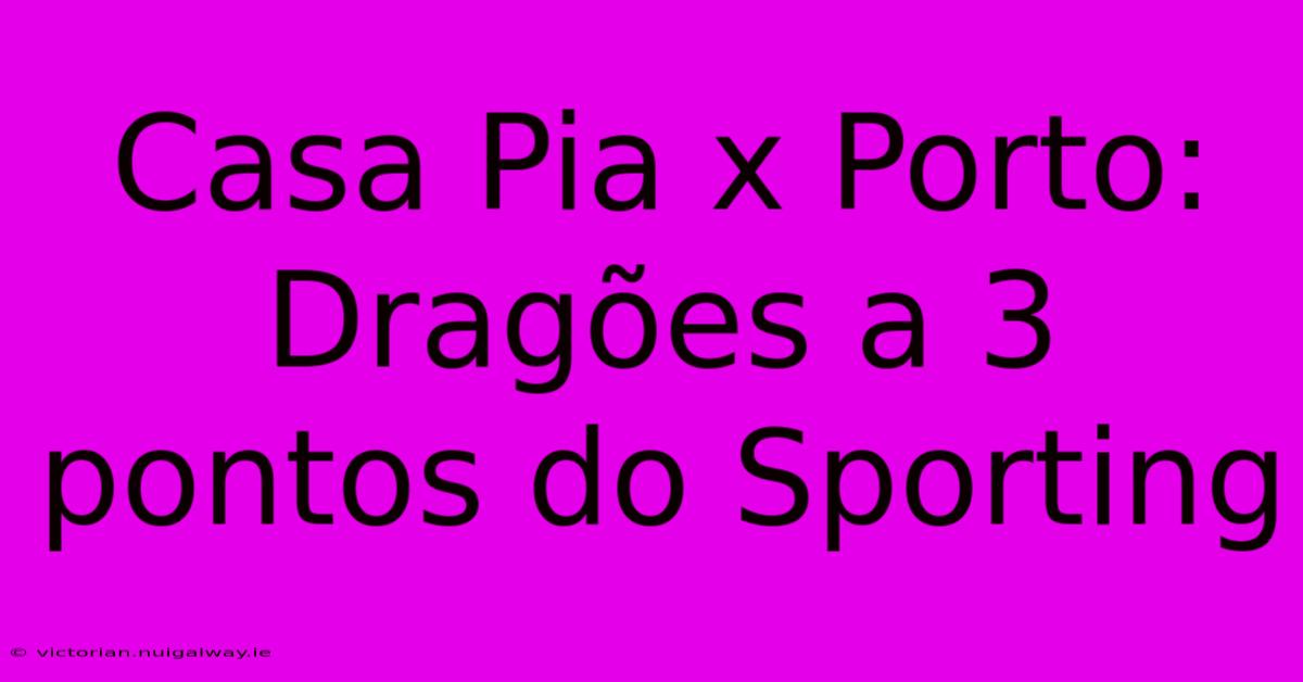 Casa Pia X Porto: Dragões A 3 Pontos Do Sporting