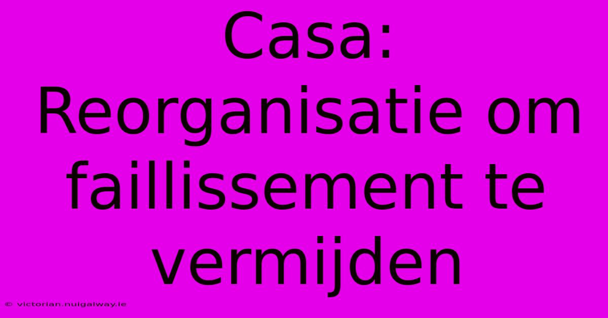 Casa: Reorganisatie Om Faillissement Te Vermijden