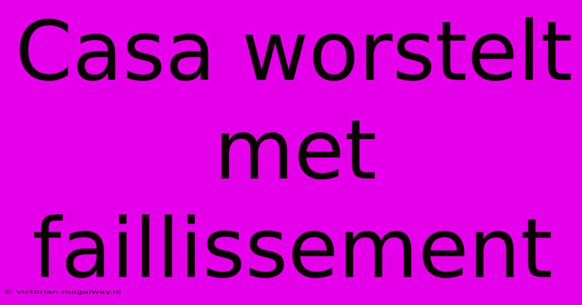 Casa Worstelt Met Faillissement