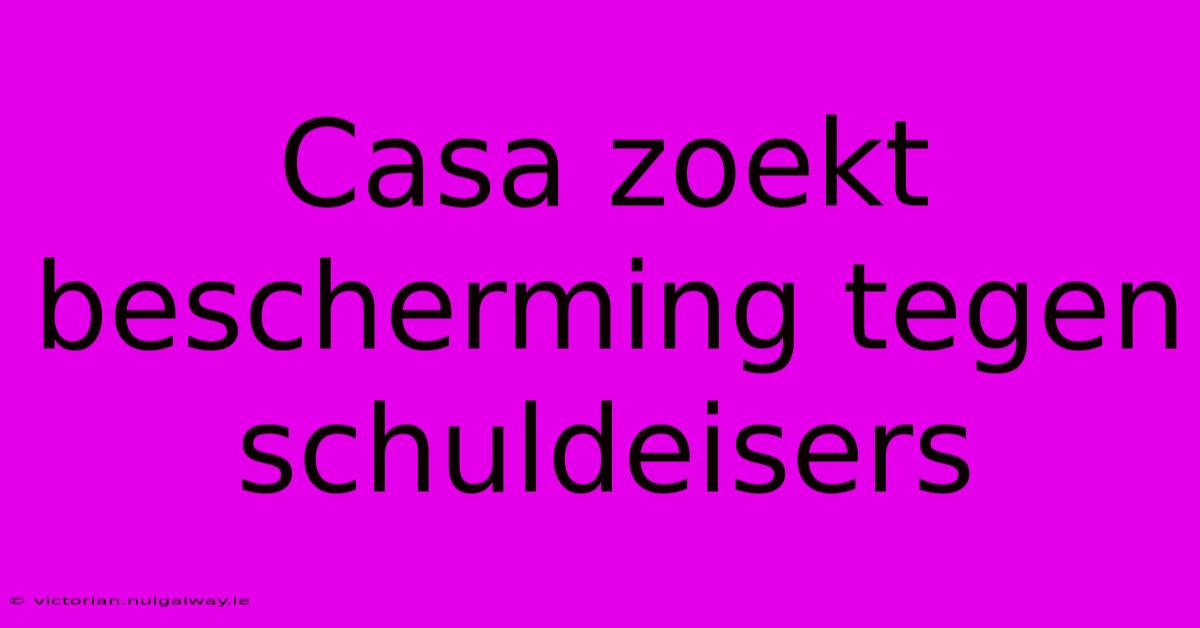 Casa Zoekt Bescherming Tegen Schuldeisers