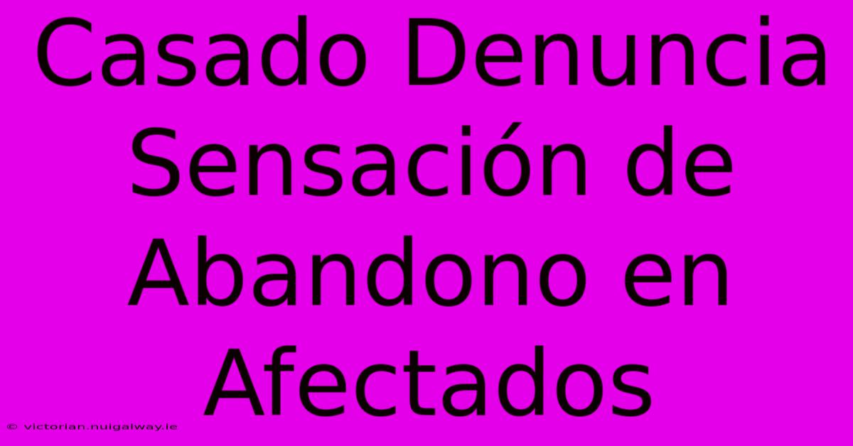 Casado Denuncia Sensación De Abandono En Afectados