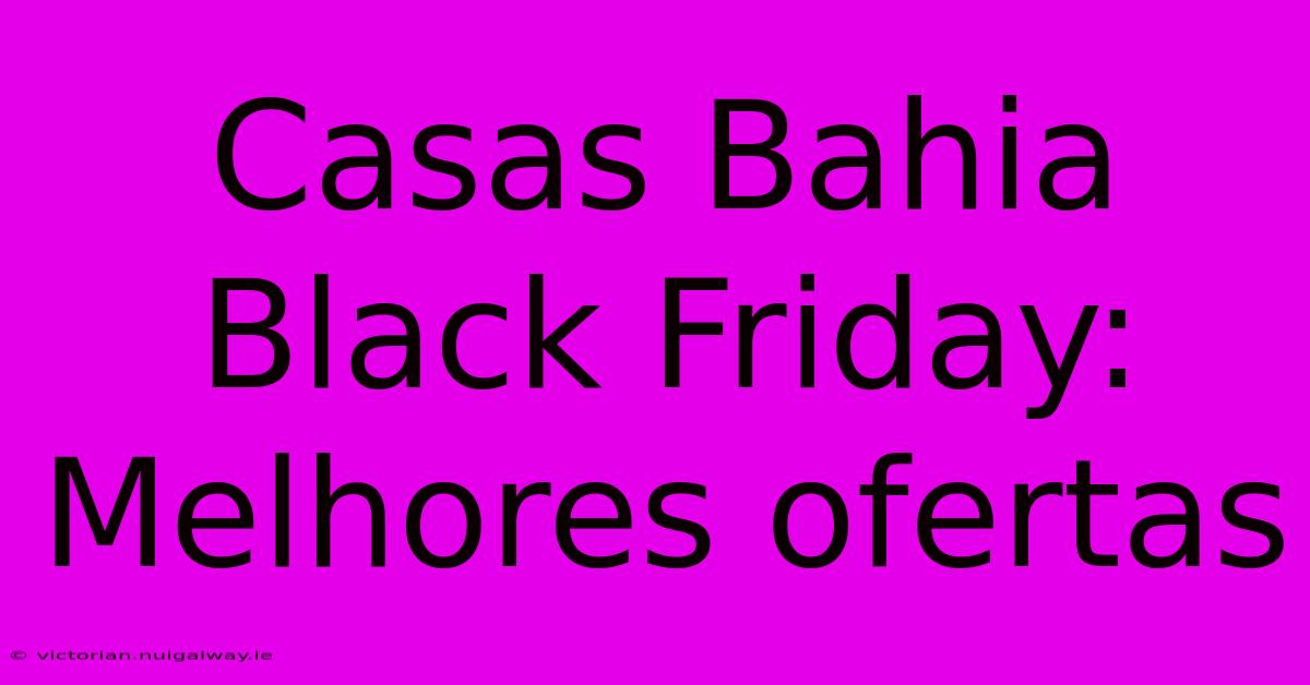 Casas Bahia Black Friday: Melhores Ofertas