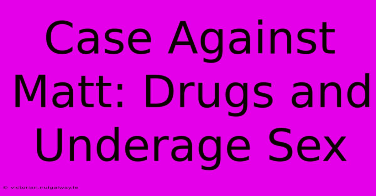 Case Against Matt: Drugs And Underage Sex