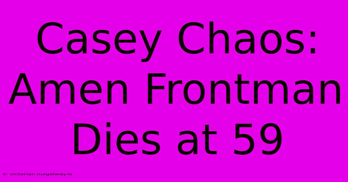 Casey Chaos: Amen Frontman Dies At 59