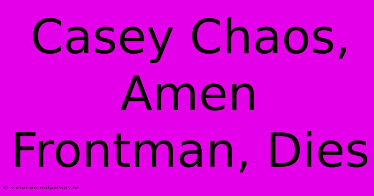 Casey Chaos, Amen Frontman, Dies