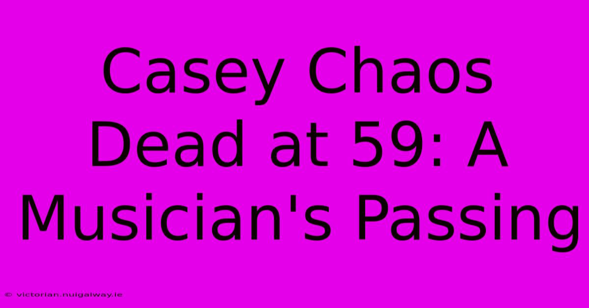 Casey Chaos Dead At 59: A Musician's Passing