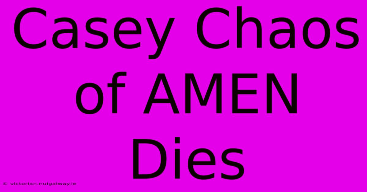 Casey Chaos Of AMEN Dies