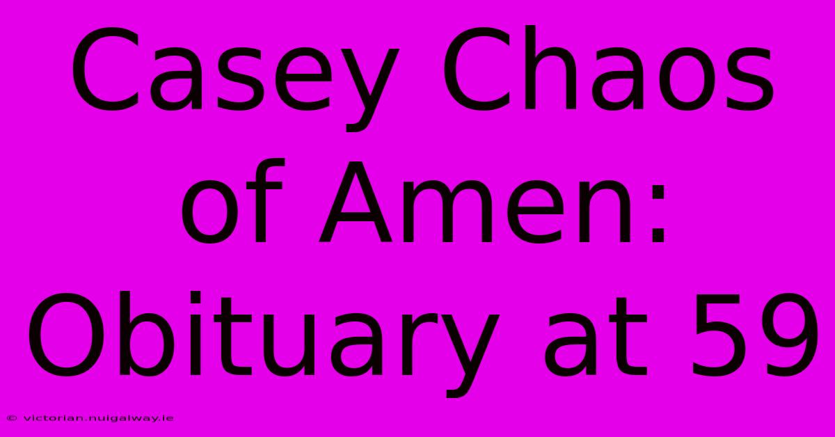 Casey Chaos Of Amen: Obituary At 59