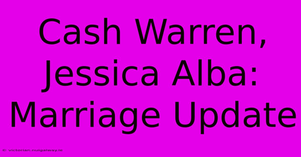 Cash Warren, Jessica Alba: Marriage Update