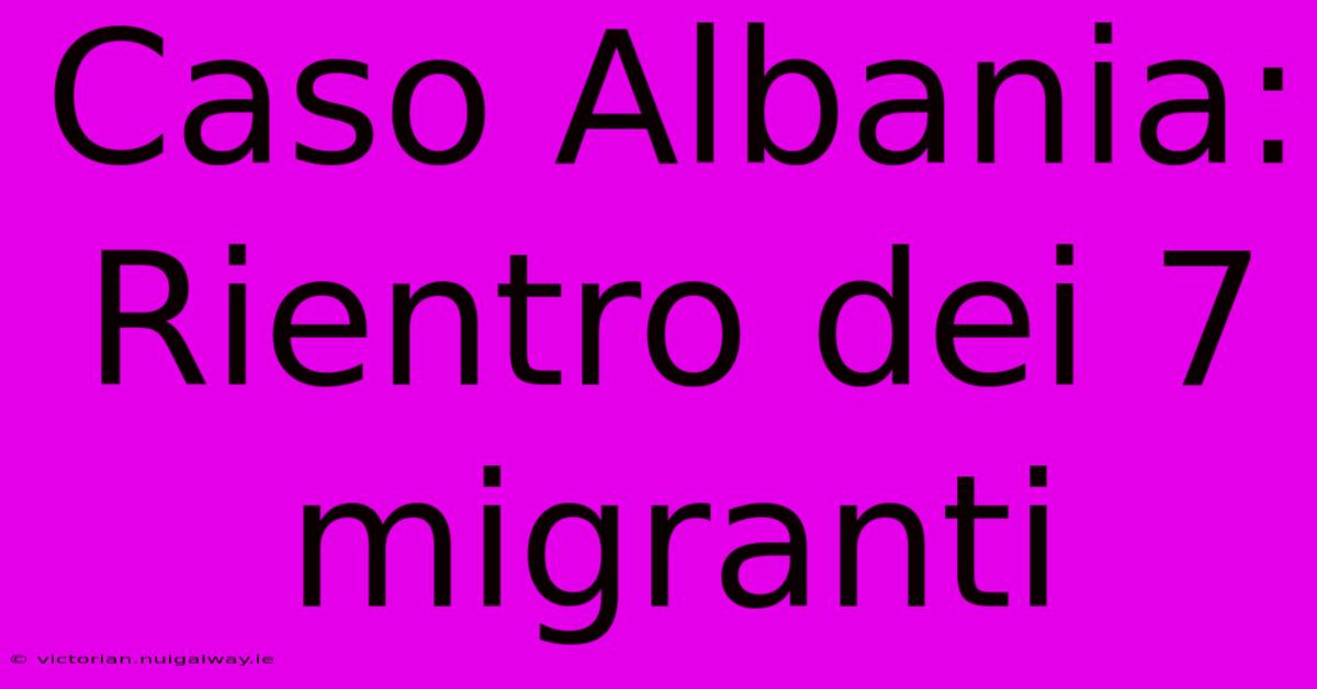 Caso Albania: Rientro Dei 7 Migranti