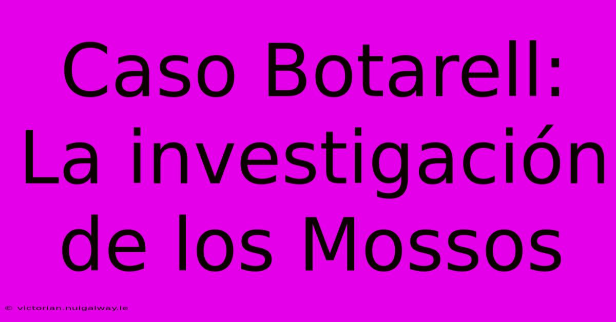 Caso Botarell: La Investigación De Los Mossos