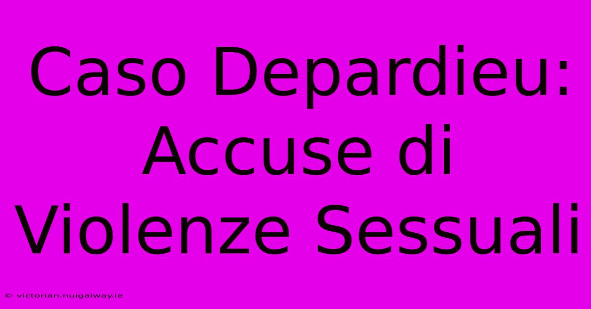 Caso Depardieu: Accuse Di Violenze Sessuali