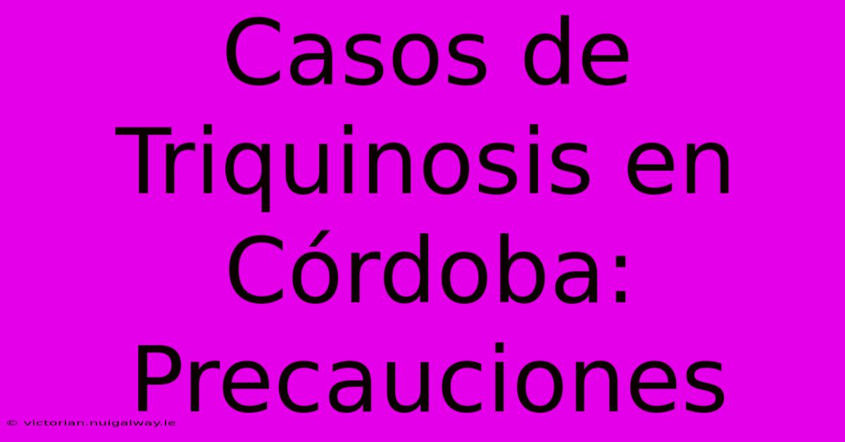 Casos De Triquinosis En Córdoba: Precauciones