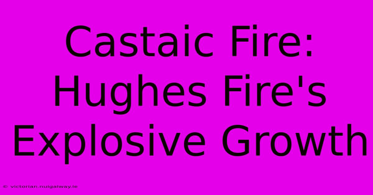 Castaic Fire: Hughes Fire's Explosive Growth