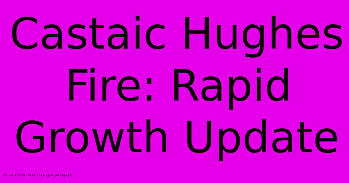 Castaic Hughes Fire: Rapid Growth Update