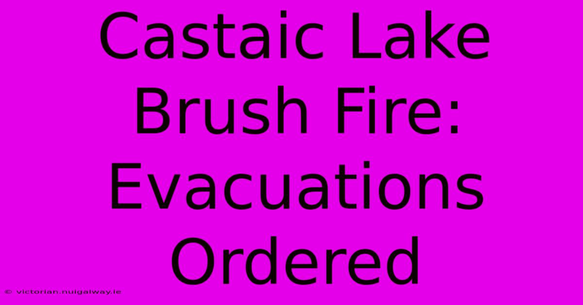 Castaic Lake Brush Fire: Evacuations Ordered