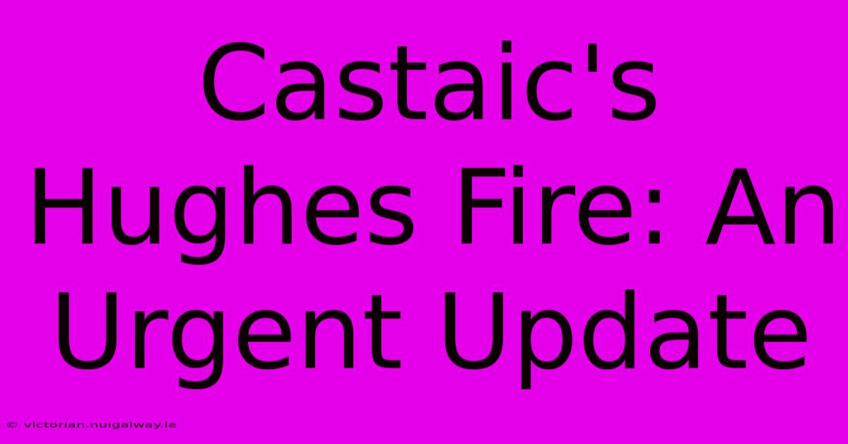 Castaic's Hughes Fire: An Urgent Update