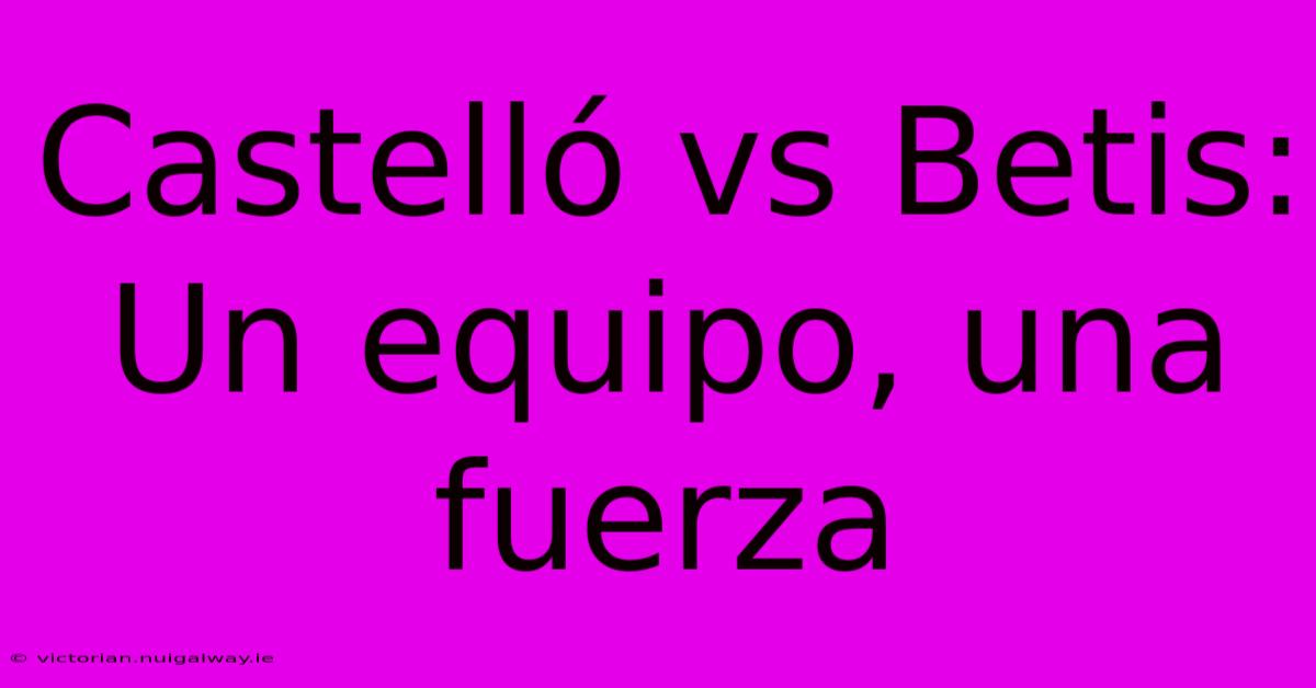 Castelló Vs Betis: Un Equipo, Una Fuerza