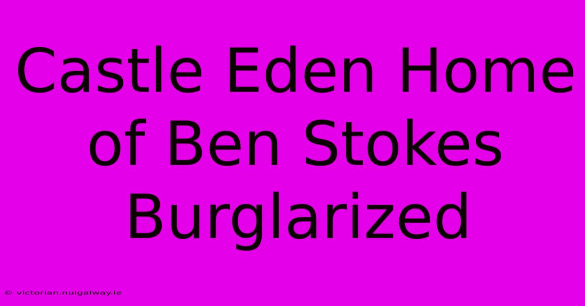 Castle Eden Home Of Ben Stokes Burglarized