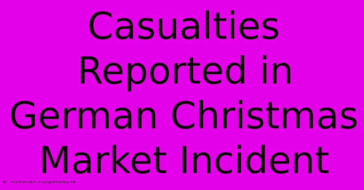 Casualties Reported In German Christmas Market Incident