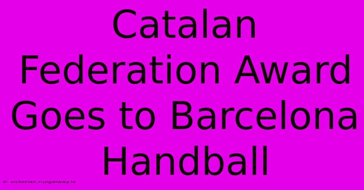 Catalan Federation Award Goes To Barcelona Handball 