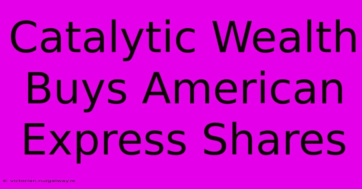 Catalytic Wealth Buys American Express Shares