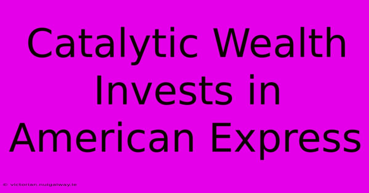 Catalytic Wealth Invests In American Express