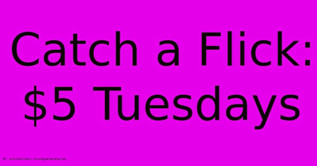 Catch A Flick: $5 Tuesdays