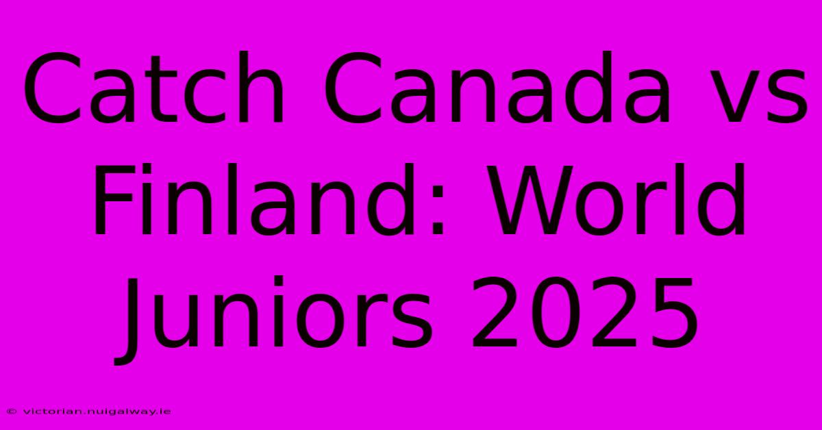 Catch Canada Vs Finland: World Juniors 2025